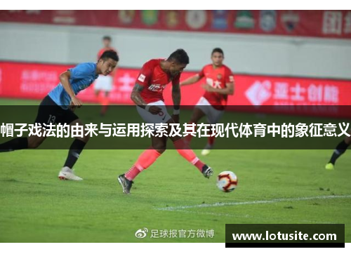 帽子戏法的由来与运用探索及其在现代体育中的象征意义