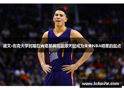 德文·布克大学时期在肯塔基展现篮球天赋成为未来NBA明星的起点